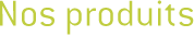 Nos produits